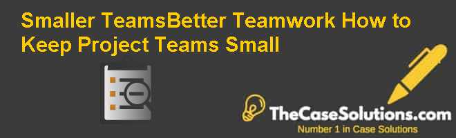Smaller Teams–Better Teamwork: How to Keep Project Teams Small Case Solution